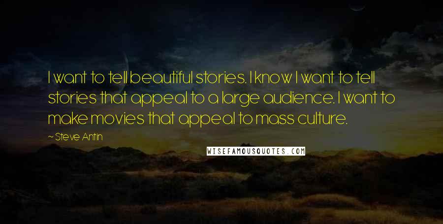Steve Antin Quotes: I want to tell beautiful stories. I know I want to tell stories that appeal to a large audience. I want to make movies that appeal to mass culture.