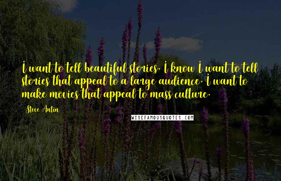 Steve Antin Quotes: I want to tell beautiful stories. I know I want to tell stories that appeal to a large audience. I want to make movies that appeal to mass culture.