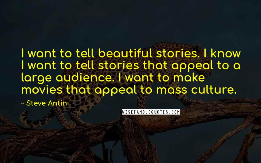 Steve Antin Quotes: I want to tell beautiful stories. I know I want to tell stories that appeal to a large audience. I want to make movies that appeal to mass culture.