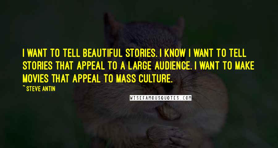 Steve Antin Quotes: I want to tell beautiful stories. I know I want to tell stories that appeal to a large audience. I want to make movies that appeal to mass culture.