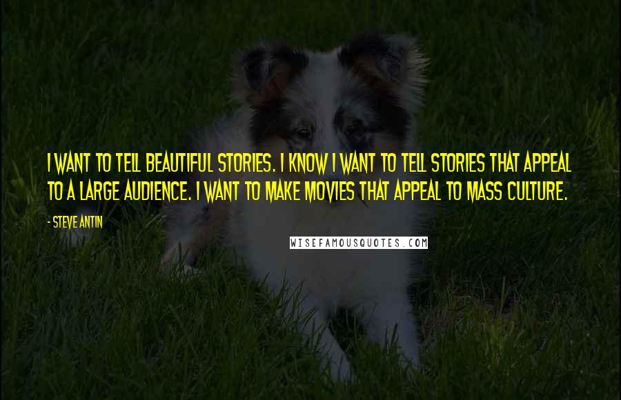 Steve Antin Quotes: I want to tell beautiful stories. I know I want to tell stories that appeal to a large audience. I want to make movies that appeal to mass culture.