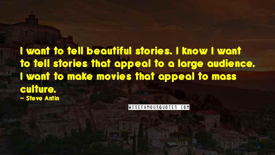 Steve Antin Quotes: I want to tell beautiful stories. I know I want to tell stories that appeal to a large audience. I want to make movies that appeal to mass culture.