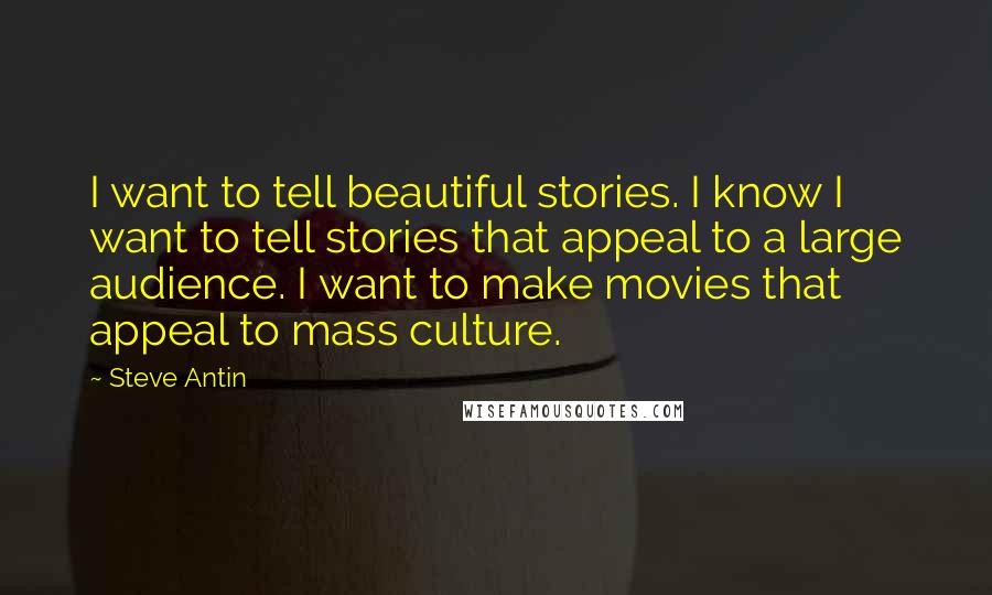 Steve Antin Quotes: I want to tell beautiful stories. I know I want to tell stories that appeal to a large audience. I want to make movies that appeal to mass culture.