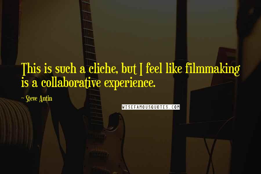 Steve Antin Quotes: This is such a cliche, but I feel like filmmaking is a collaborative experience.