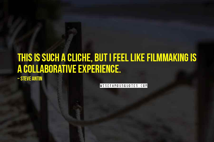 Steve Antin Quotes: This is such a cliche, but I feel like filmmaking is a collaborative experience.