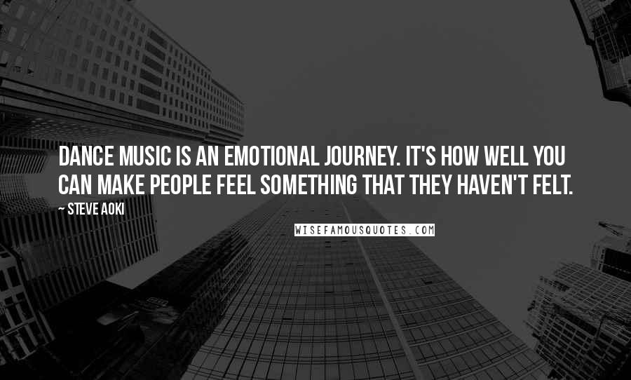 Steve Aoki Quotes: Dance music is an emotional journey. It's how well you can make people feel something that they haven't felt.