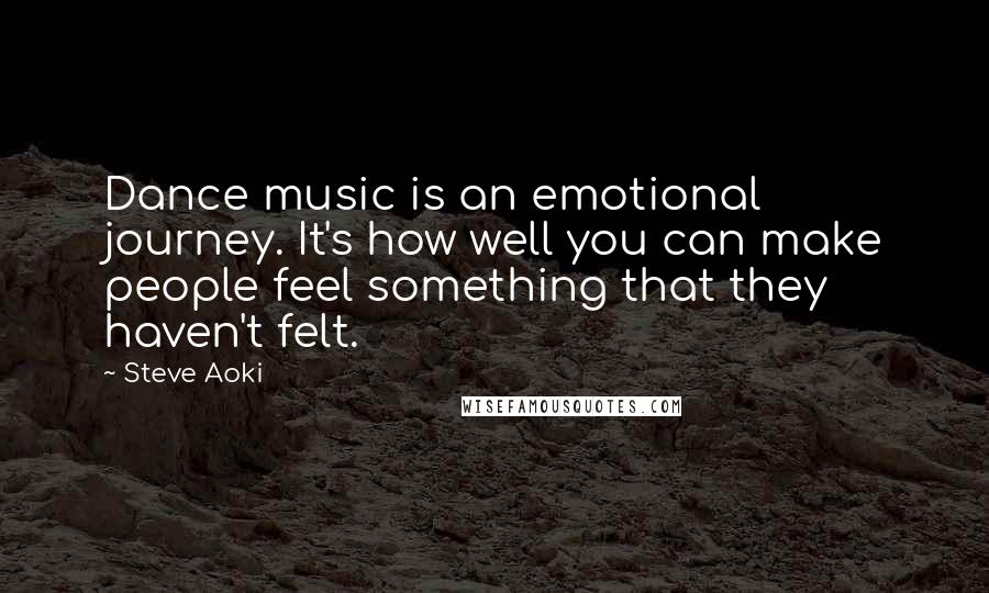 Steve Aoki Quotes: Dance music is an emotional journey. It's how well you can make people feel something that they haven't felt.