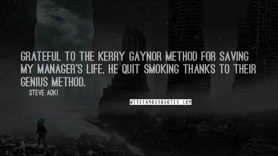 Steve Aoki Quotes: Grateful to The Kerry Gaynor Method for saving my manager's life. He quit smoking thanks to their genius Method.