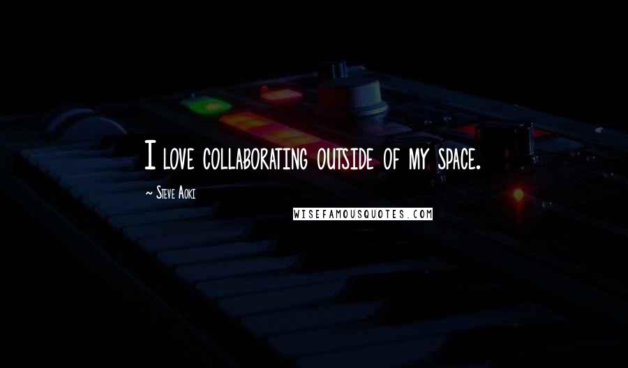 Steve Aoki Quotes: I love collaborating outside of my space.