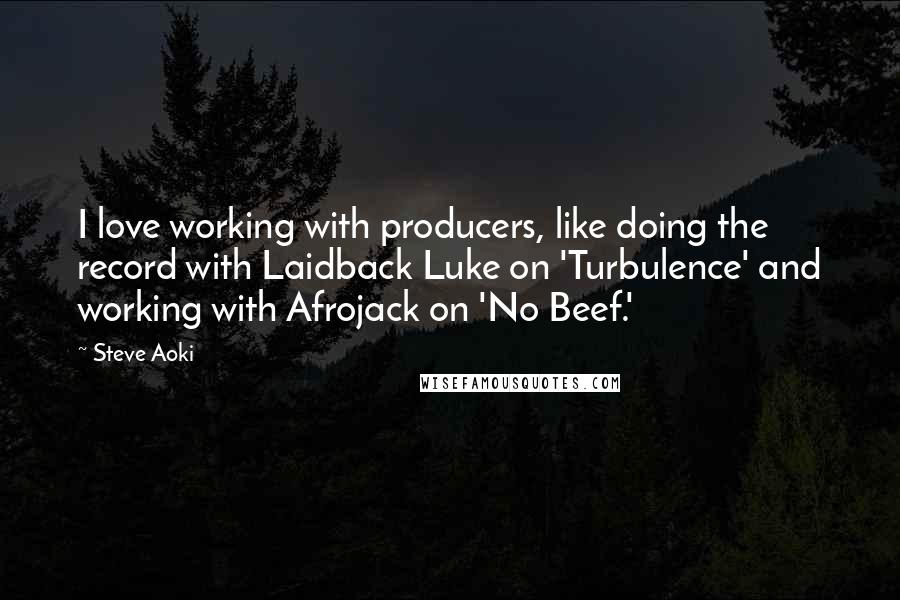 Steve Aoki Quotes: I love working with producers, like doing the record with Laidback Luke on 'Turbulence' and working with Afrojack on 'No Beef.'