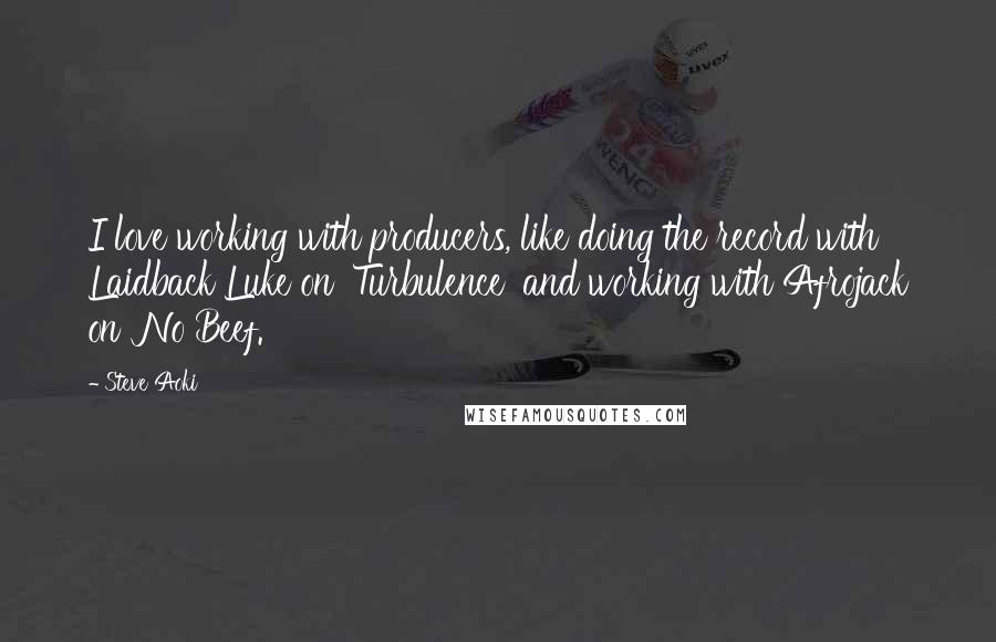 Steve Aoki Quotes: I love working with producers, like doing the record with Laidback Luke on 'Turbulence' and working with Afrojack on 'No Beef.'