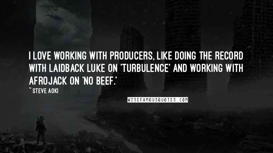 Steve Aoki Quotes: I love working with producers, like doing the record with Laidback Luke on 'Turbulence' and working with Afrojack on 'No Beef.'