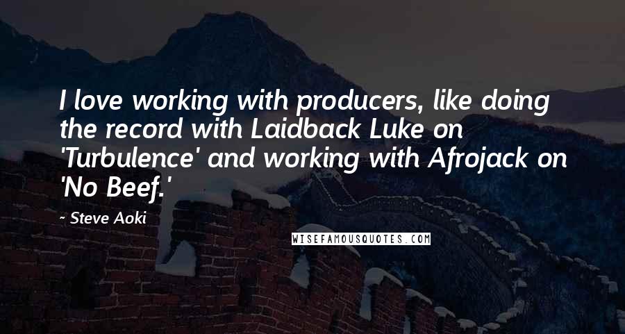 Steve Aoki Quotes: I love working with producers, like doing the record with Laidback Luke on 'Turbulence' and working with Afrojack on 'No Beef.'
