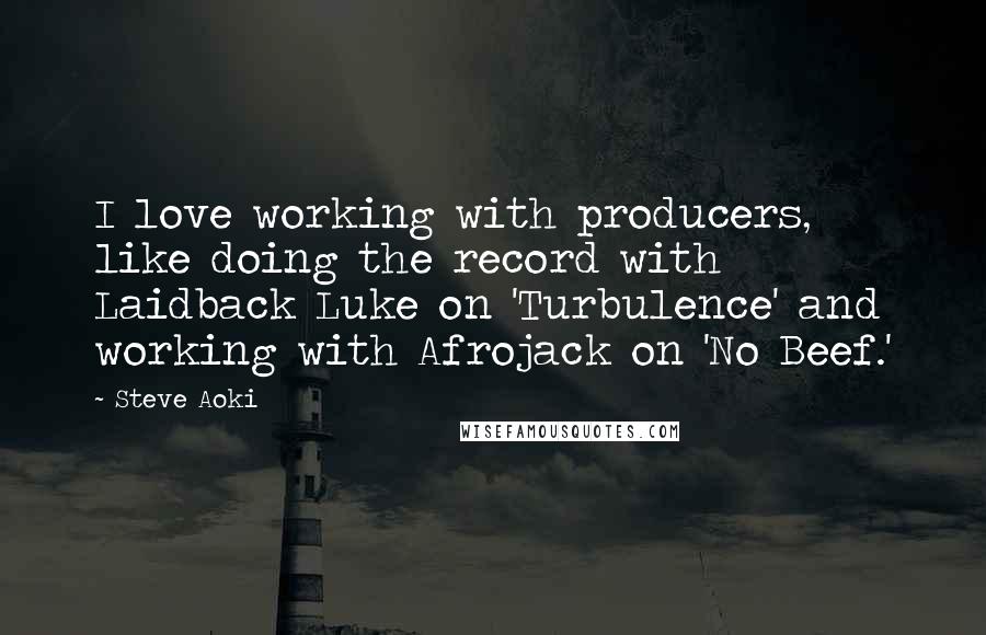 Steve Aoki Quotes: I love working with producers, like doing the record with Laidback Luke on 'Turbulence' and working with Afrojack on 'No Beef.'