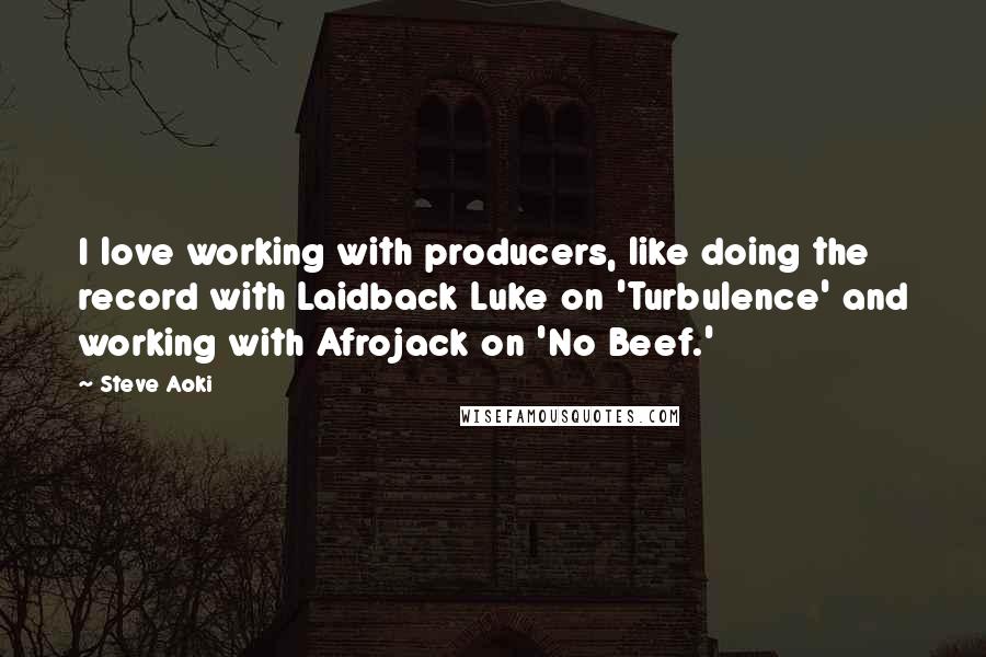 Steve Aoki Quotes: I love working with producers, like doing the record with Laidback Luke on 'Turbulence' and working with Afrojack on 'No Beef.'