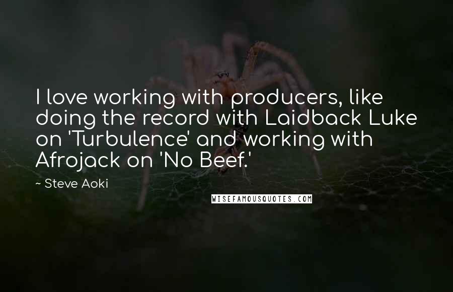 Steve Aoki Quotes: I love working with producers, like doing the record with Laidback Luke on 'Turbulence' and working with Afrojack on 'No Beef.'