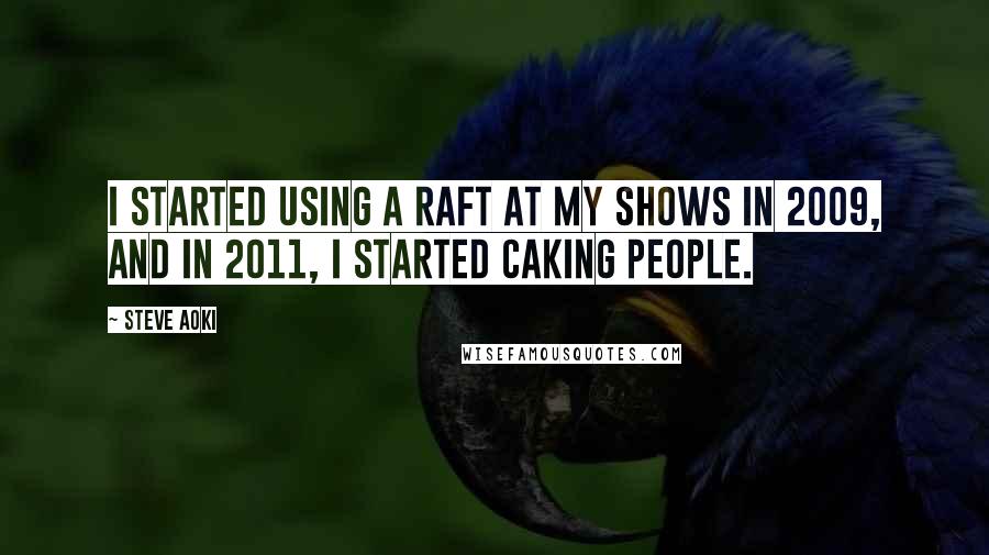 Steve Aoki Quotes: I started using a raft at my shows in 2009, and in 2011, I started caking people.