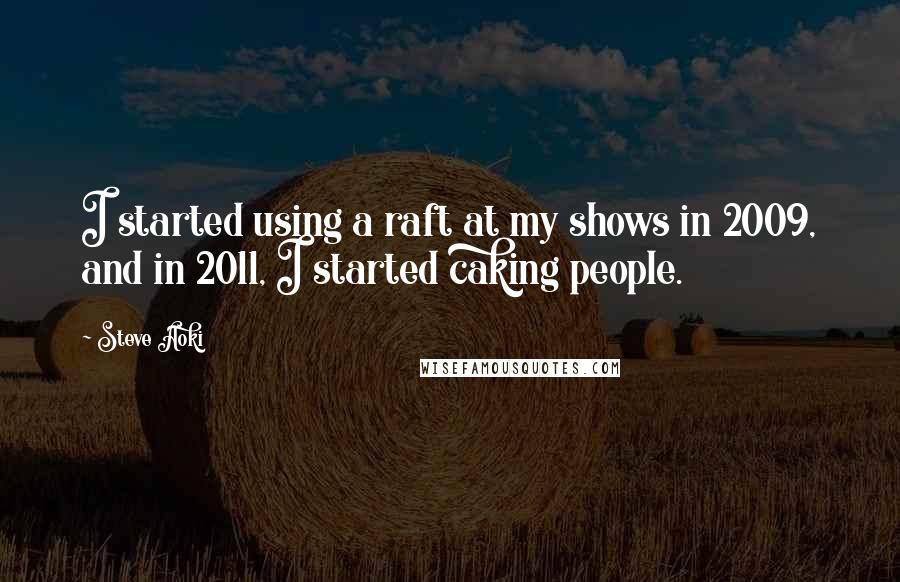 Steve Aoki Quotes: I started using a raft at my shows in 2009, and in 2011, I started caking people.