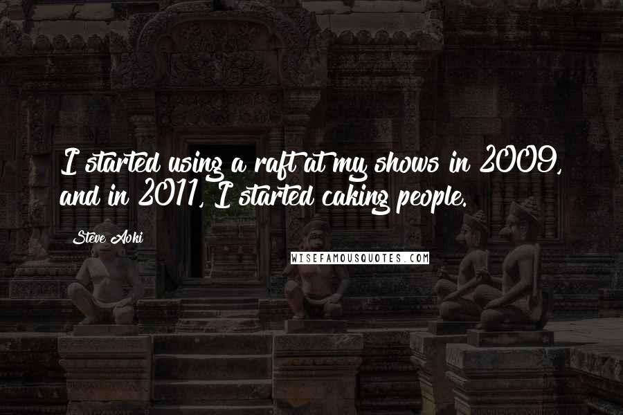 Steve Aoki Quotes: I started using a raft at my shows in 2009, and in 2011, I started caking people.