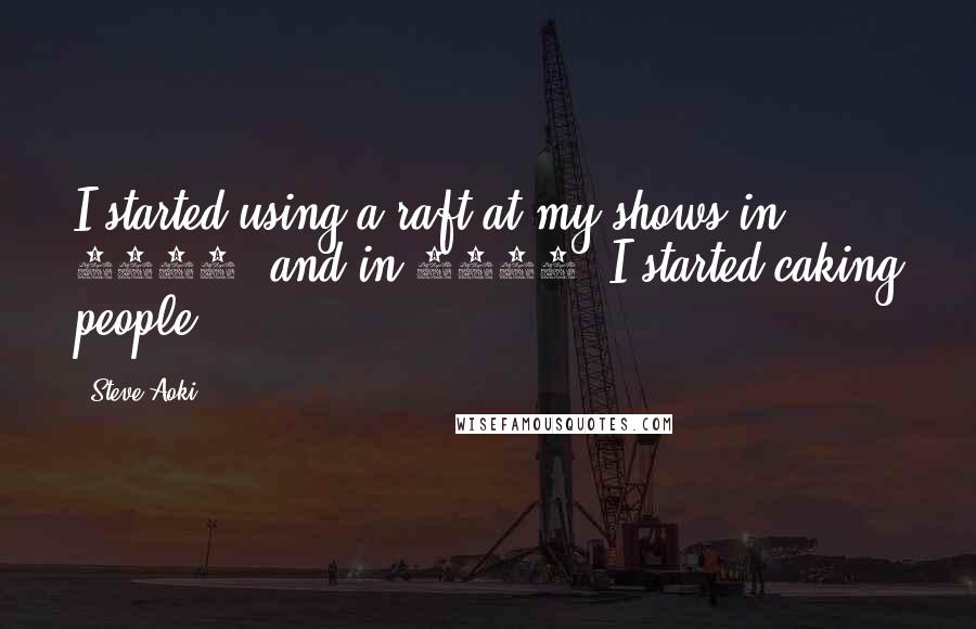 Steve Aoki Quotes: I started using a raft at my shows in 2009, and in 2011, I started caking people.