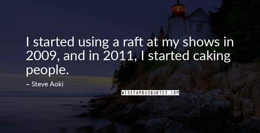 Steve Aoki Quotes: I started using a raft at my shows in 2009, and in 2011, I started caking people.