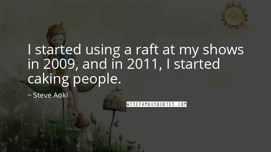 Steve Aoki Quotes: I started using a raft at my shows in 2009, and in 2011, I started caking people.