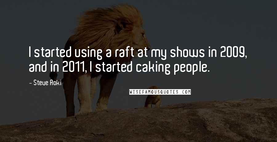 Steve Aoki Quotes: I started using a raft at my shows in 2009, and in 2011, I started caking people.