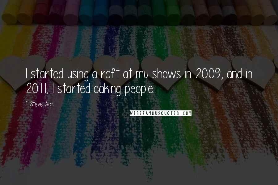 Steve Aoki Quotes: I started using a raft at my shows in 2009, and in 2011, I started caking people.