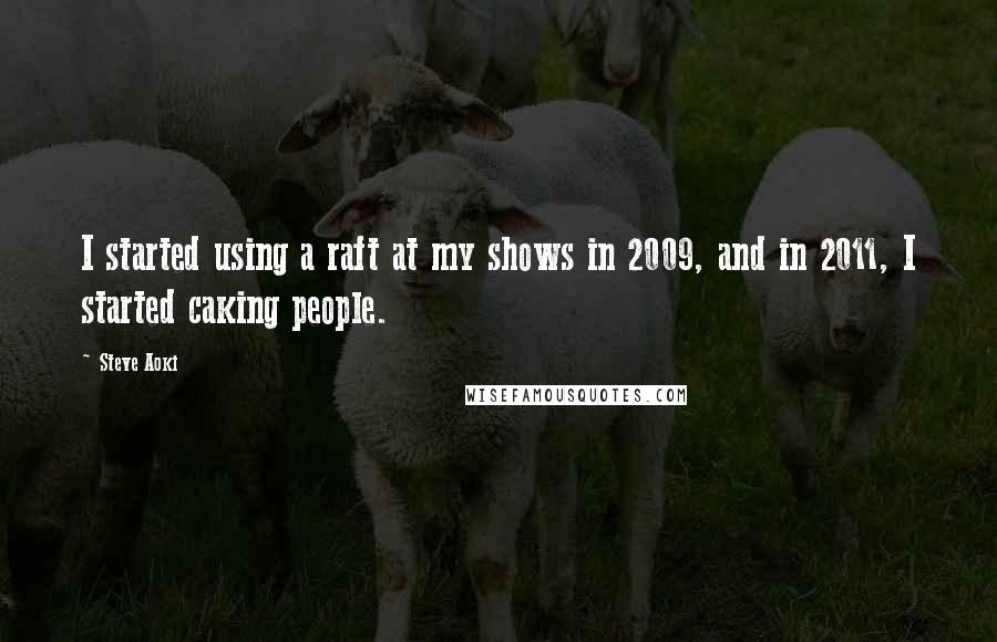 Steve Aoki Quotes: I started using a raft at my shows in 2009, and in 2011, I started caking people.