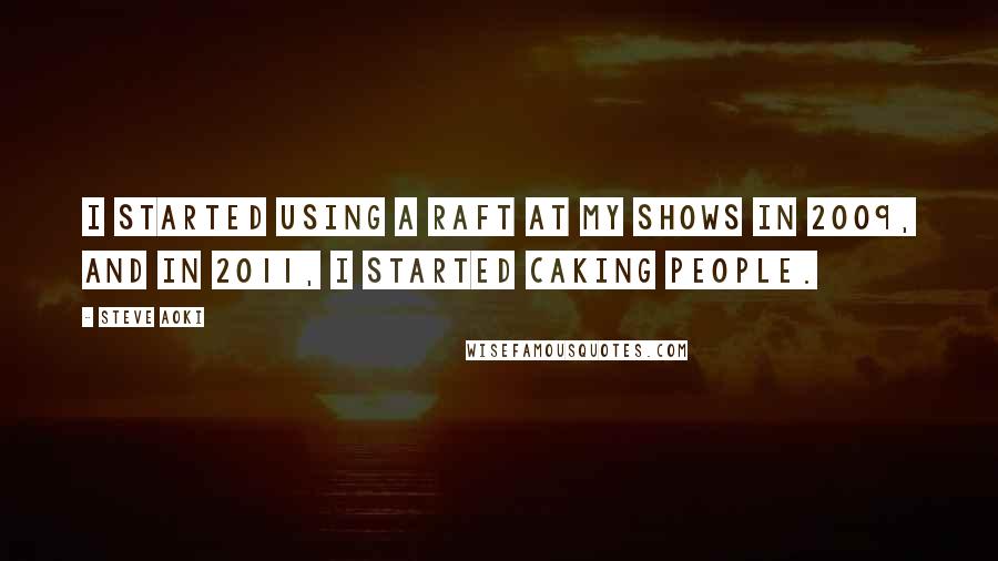 Steve Aoki Quotes: I started using a raft at my shows in 2009, and in 2011, I started caking people.