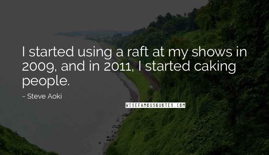 Steve Aoki Quotes: I started using a raft at my shows in 2009, and in 2011, I started caking people.