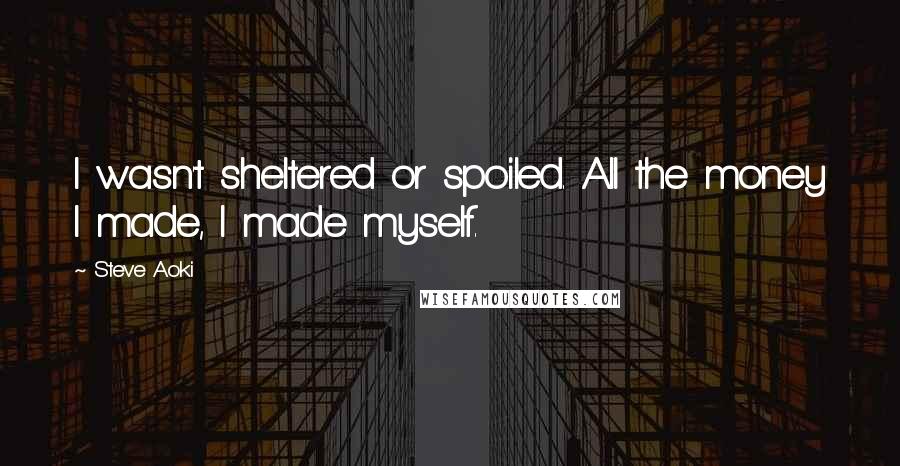 Steve Aoki Quotes: I wasn't sheltered or spoiled. All the money I made, I made myself.