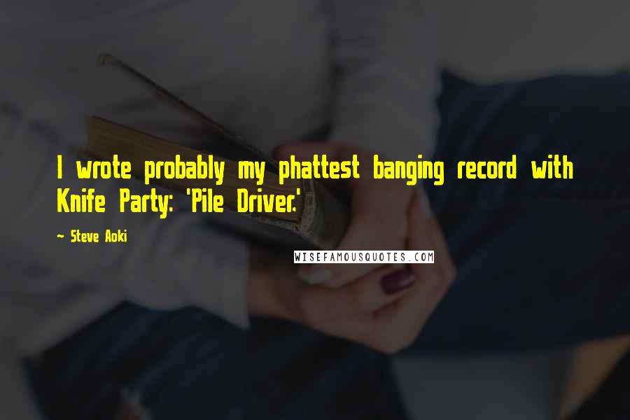 Steve Aoki Quotes: I wrote probably my phattest banging record with Knife Party: 'Pile Driver.'