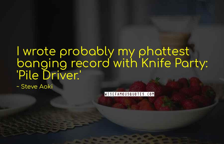 Steve Aoki Quotes: I wrote probably my phattest banging record with Knife Party: 'Pile Driver.'
