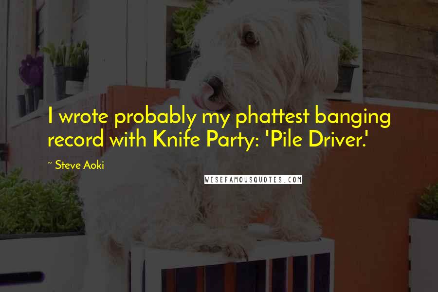 Steve Aoki Quotes: I wrote probably my phattest banging record with Knife Party: 'Pile Driver.'
