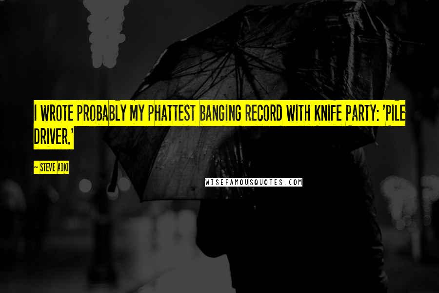 Steve Aoki Quotes: I wrote probably my phattest banging record with Knife Party: 'Pile Driver.'
