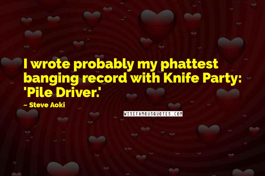 Steve Aoki Quotes: I wrote probably my phattest banging record with Knife Party: 'Pile Driver.'