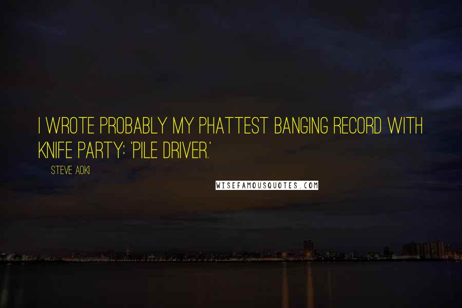 Steve Aoki Quotes: I wrote probably my phattest banging record with Knife Party: 'Pile Driver.'