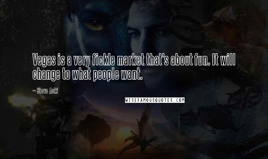 Steve Aoki Quotes: Vegas is a very fickle market that's about fun. It will change to what people want.