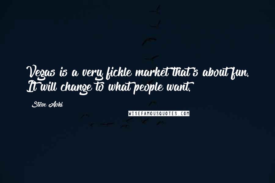 Steve Aoki Quotes: Vegas is a very fickle market that's about fun. It will change to what people want.