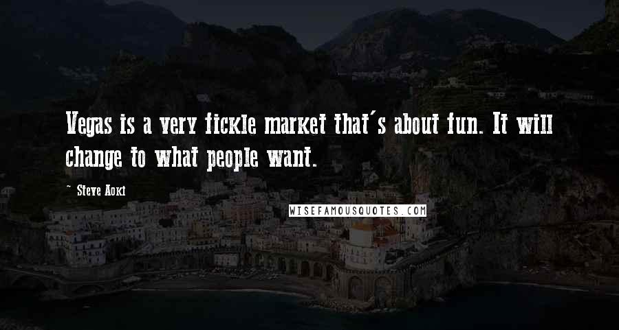 Steve Aoki Quotes: Vegas is a very fickle market that's about fun. It will change to what people want.
