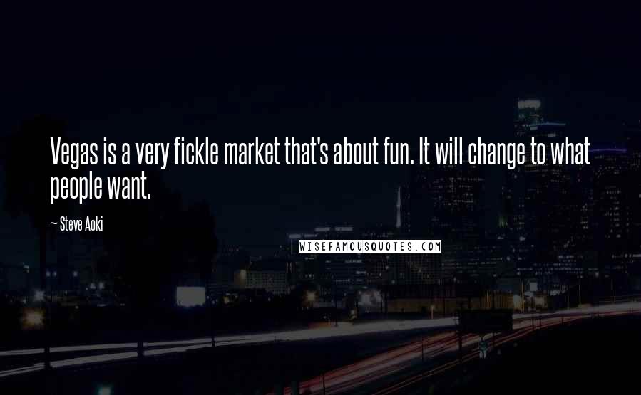 Steve Aoki Quotes: Vegas is a very fickle market that's about fun. It will change to what people want.