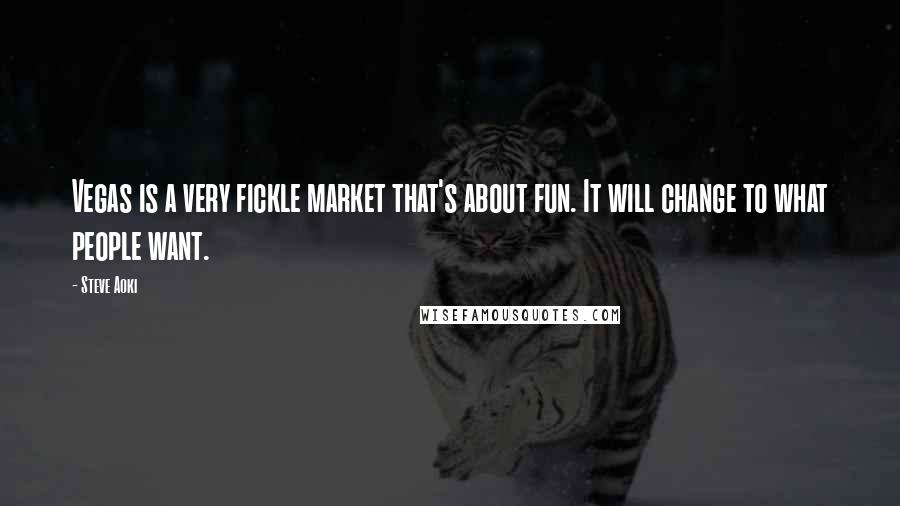 Steve Aoki Quotes: Vegas is a very fickle market that's about fun. It will change to what people want.