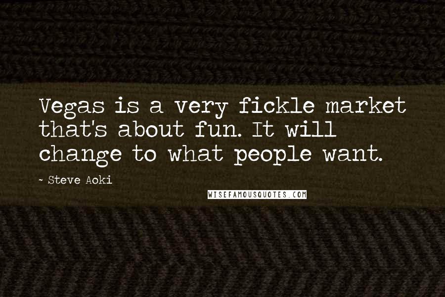 Steve Aoki Quotes: Vegas is a very fickle market that's about fun. It will change to what people want.