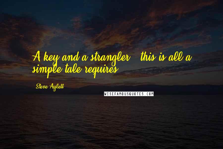 Steve Aylett Quotes: A key and a strangler - this is all a simple tale requires.