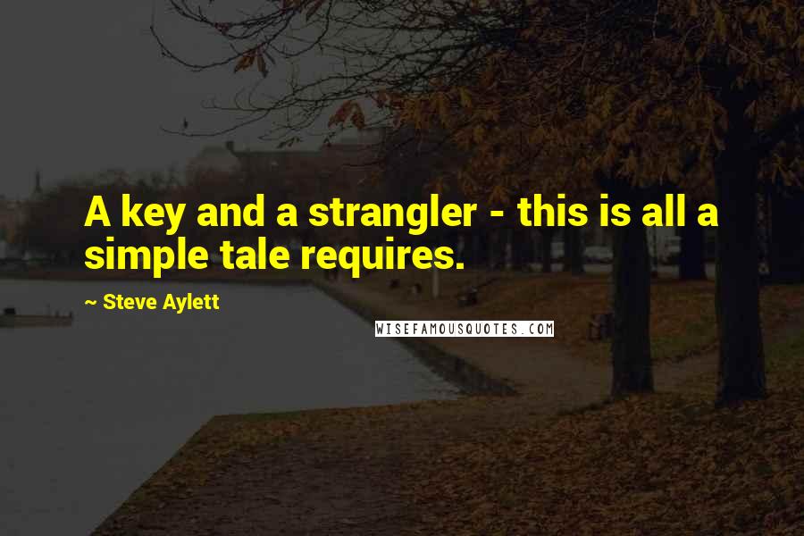 Steve Aylett Quotes: A key and a strangler - this is all a simple tale requires.
