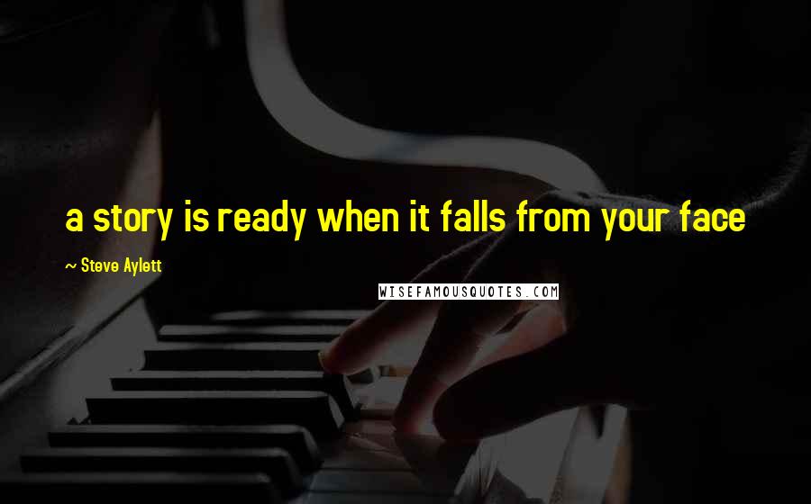 Steve Aylett Quotes: a story is ready when it falls from your face