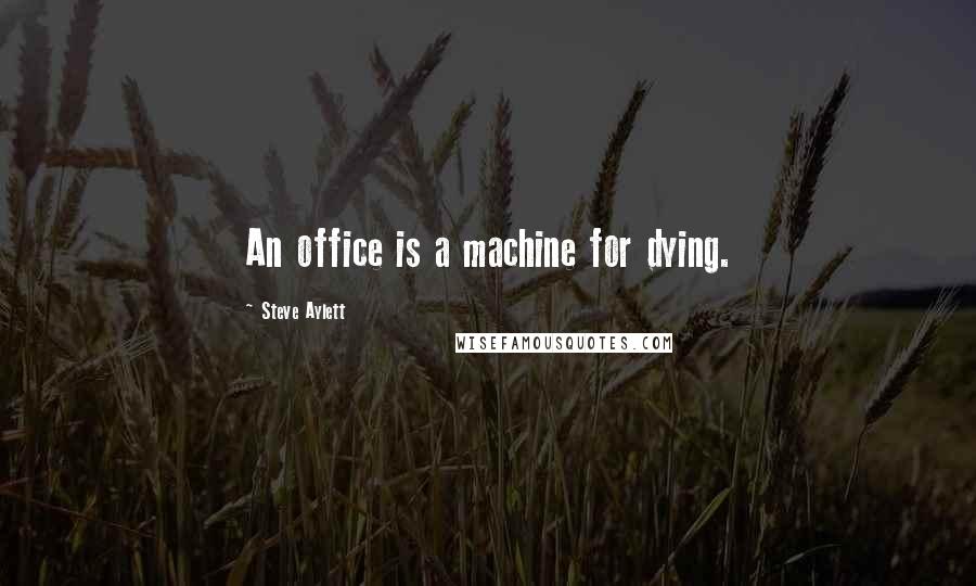 Steve Aylett Quotes: An office is a machine for dying.