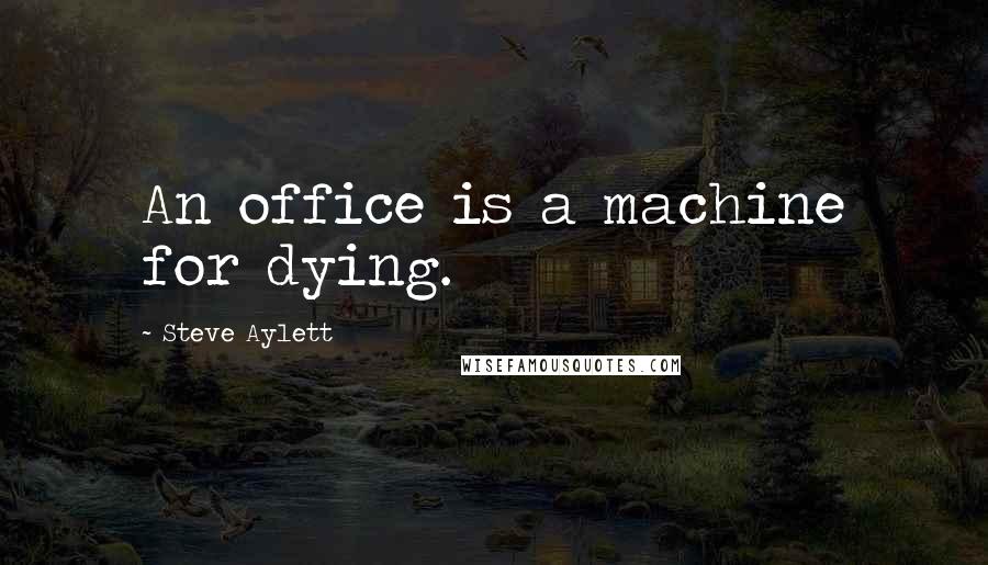 Steve Aylett Quotes: An office is a machine for dying.