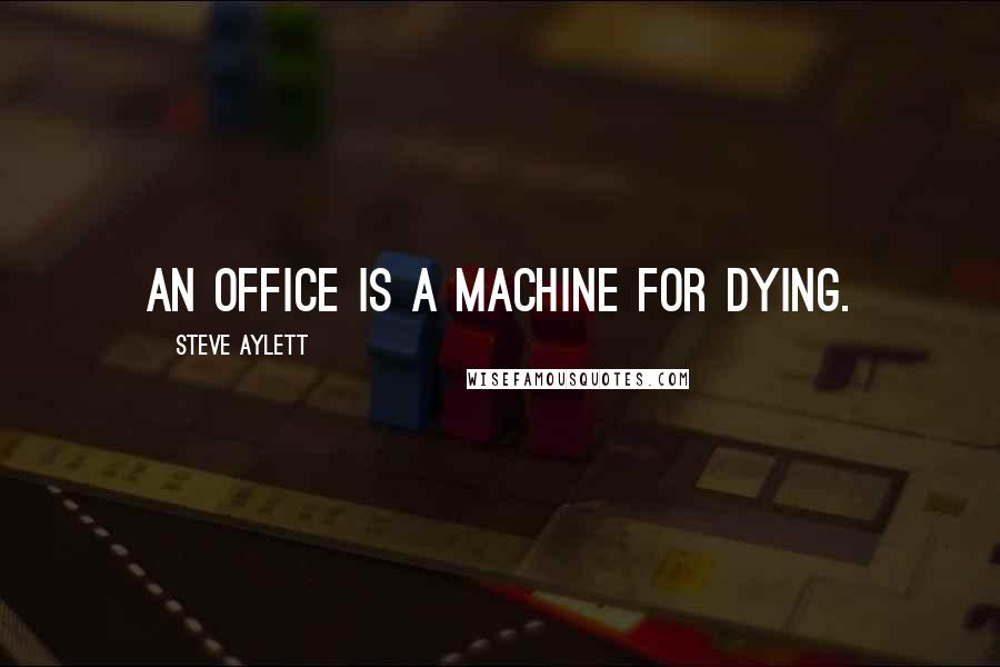 Steve Aylett Quotes: An office is a machine for dying.